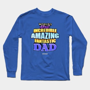 WORLD'S MOST INCREDIBLE AMAZING FANTASTIC DAD! Long Sleeve T-Shirt